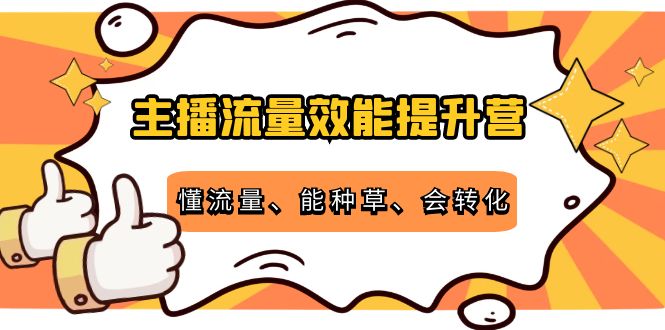 主播流量效能提升营：懂流量、能种草、会转化，清晰明确方法规则| 网创圈