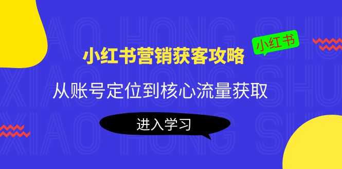 小红书营销获客攻略：从账号定位到核心流量获取，爆款笔记打造| 网创圈