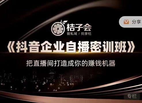 桔子会《抖音企业自播密训班》，把直播间打造成你的赚钱机器| 网创圈