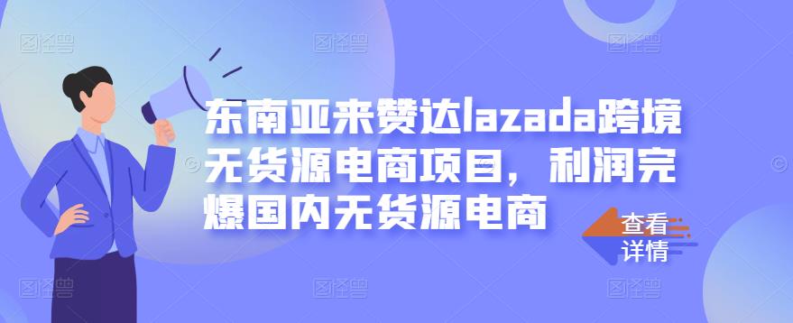东南亚来赞达lazada跨境无货源电商项目，利润完爆国内无货源电商| 网创圈