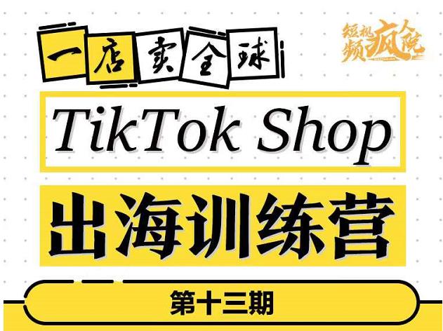 TikTokShop出海训练营（第十三期），打开全球流量新思维，出海抢占全球新流量，一店卖全球| 网创圈