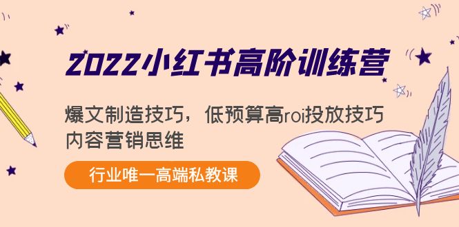 2022小红书高阶训练营：爆文制造技巧，低预算高roi投放技巧，内容营销思维| 网创圈