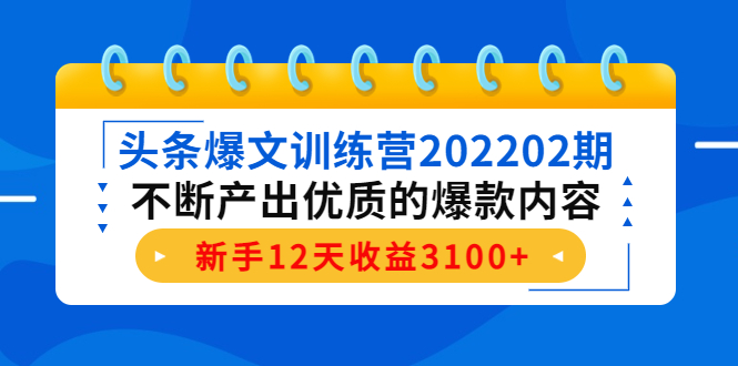 头条爆文训练营202202期，不断产出优质的爆款内容，新手12天收益3100+| 网创圈