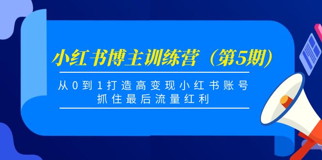 小红书博主训练营（第5期)，从0到1打造高变现小红书账号，抓住最后流量红利| 网创圈