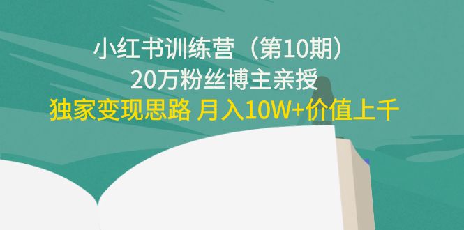 小红书训练营（第10期）20万粉丝博主亲授：独家变现思路 月入10W+价值上千| 网创圈