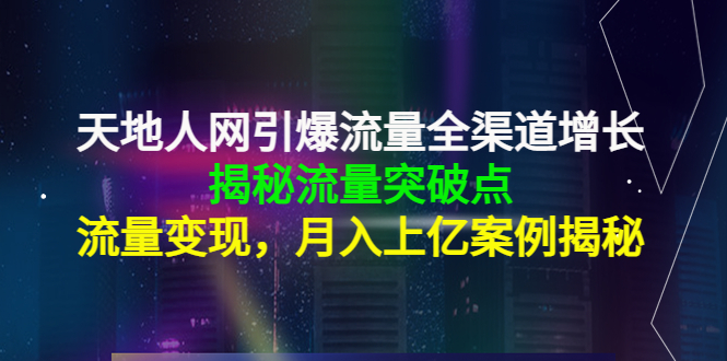 天地人网引爆流量全渠道增长：揭秘流量突然破点，流量变现，月入上亿案例| 网创圈