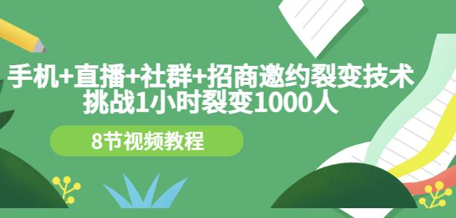 手机+直播+社群+招商邀约裂变技术：挑战1小时裂变1000人（8节视频教程）| 网创圈