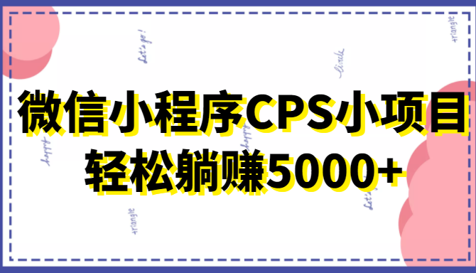 微信小程序CPS小项目，有微信就能做，轻松上手躺赚5000+| 网创圈