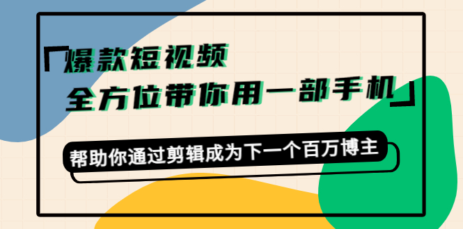 爆款短视频，全方位带你用一部手机，帮助你通过剪辑成为下一个百万博主| 网创圈