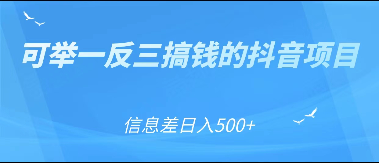 可举一反三搞钱的抖音项目，利用信息差日入500+| 网创圈