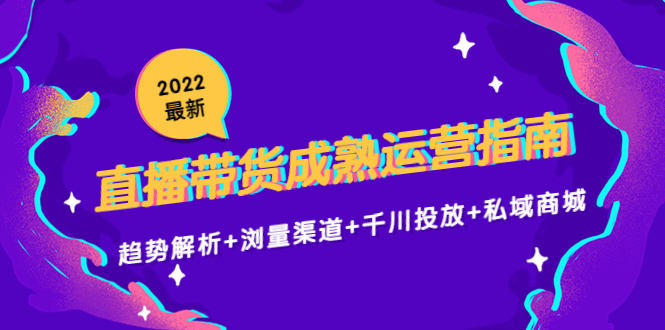 2022最新直播带货成熟运营指南3.0：趋势解析+浏量渠道+千川投放+私域商城| 网创圈