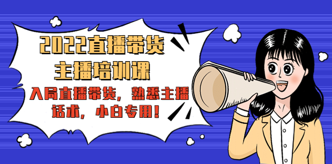 2022直播带货-主播培训课：入局直播带货，熟悉主播话术，小白专用| 网创圈