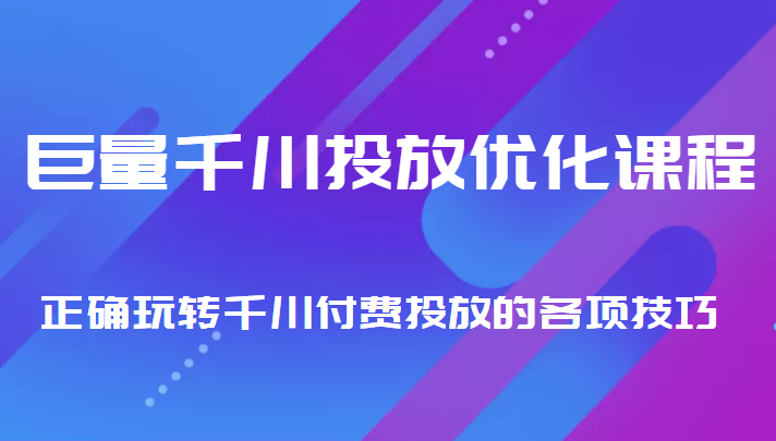 巨量千川投放优化课程 正确玩转千川付费投放的各项技巧| 网创圈