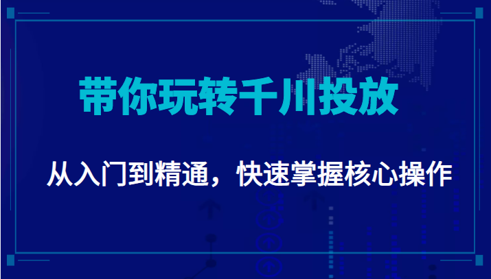 千万级直播操盘手带你玩转千川投放：从入门到精通，快速掌握核心操作| 网创圈