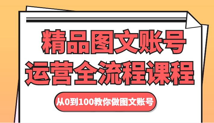 精品图文账号运营全流程课程 从0到100教你做图文账号| 网创圈