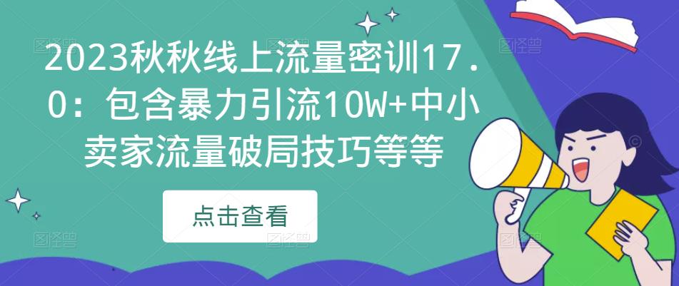 2023秋秋线上流量密训17.0：包含暴力引流10W+中小卖家流量破局技巧等等| 网创圈