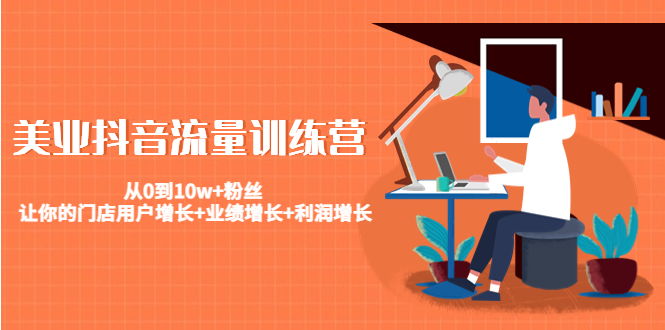 美业抖音流量训练营：从0到10w+粉丝 让你的门店用户增长+业绩增长+利润增长| 网创圈
