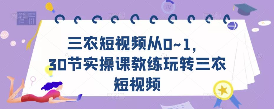 三农短视频从0~1，​30节实操课教练玩转三农短视频| 网创圈