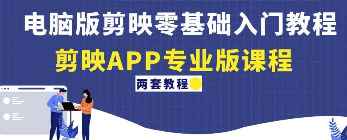 电脑版剪映零基础入门教程+剪映APP专业版课程（两套教程）| 网创圈