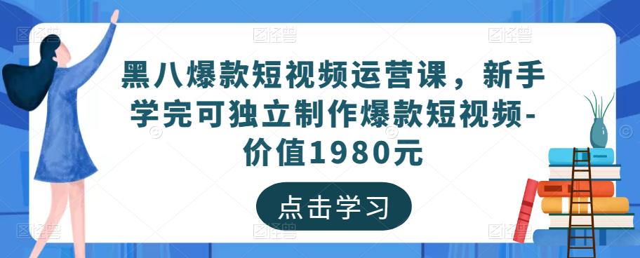 黑八爆款短视频运营课，新手学完可独立制作爆款短视频-价值1980元| 网创圈