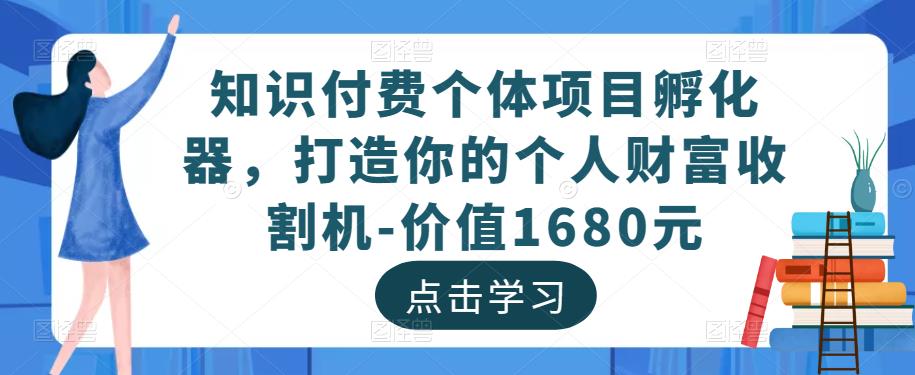 知识付费个体项目孵化器，打造你的个人财富收割机-价值1680元| 网创圈