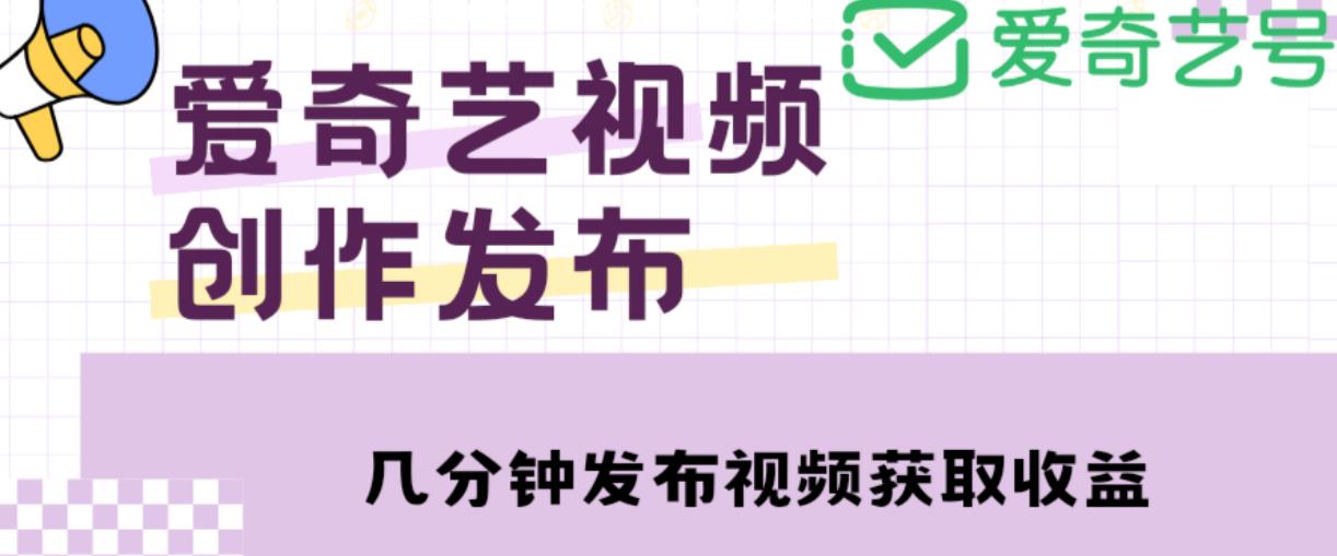 爱奇艺号视频发布，每天只需花几分钟即可发布视频，简单操作收入过万【教程+涨粉攻略】| 网创圈