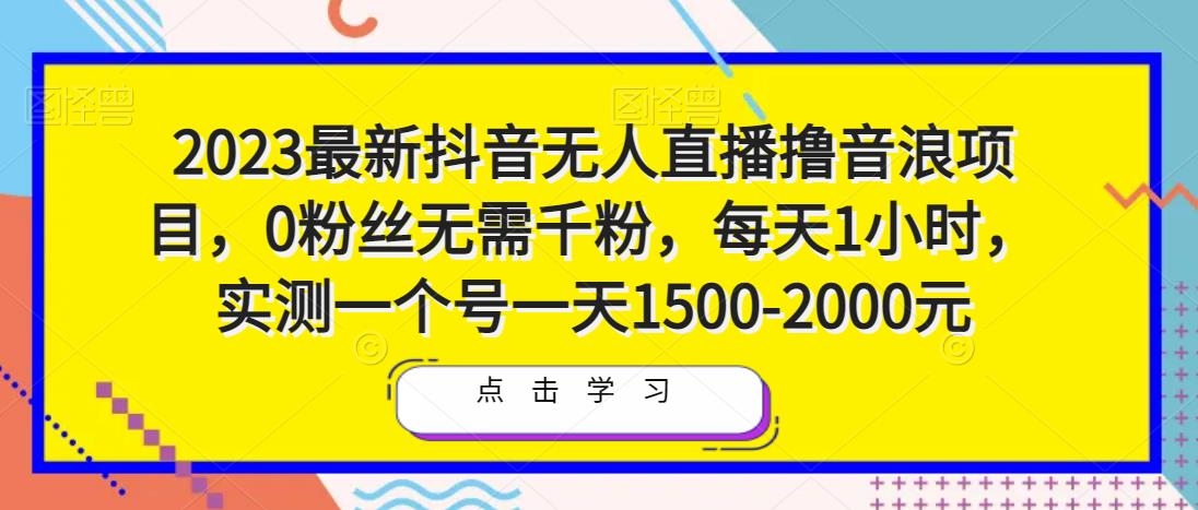 2023最新抖音无人直播撸音浪项目，0粉丝无需千粉，每天1小时，实测一个号一天1500-2000元| 网创圈