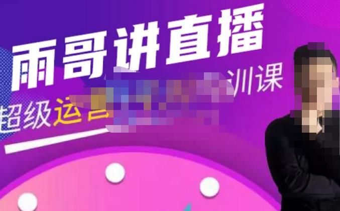 雨哥·超级直播带货+千川内训课，45节系统大课，不说废话，只讲干货| 网创圈