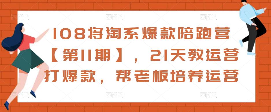 108将淘系爆款陪跑营【第11期】，21天教运营打爆款，帮老板培养运营| 网创圈