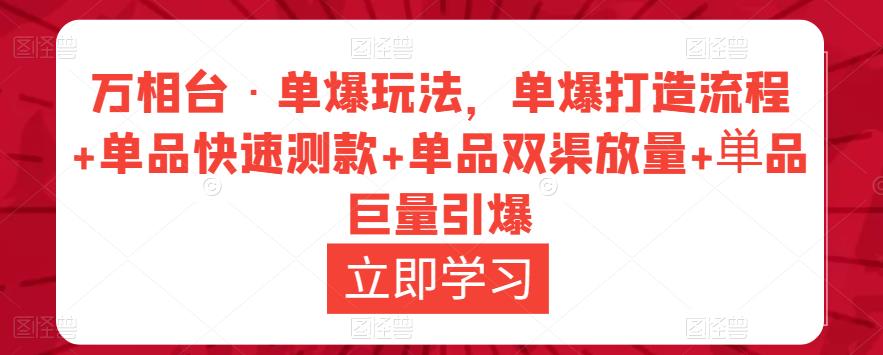万相台·单爆玩法，单爆打造流程+单品快速测款+单品双渠放量+単品巨量引爆| 网创圈