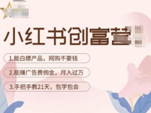 小红书创富营-教小红书带货，陪跑21天，教你赚广告费佣金，月入过万| 网创圈