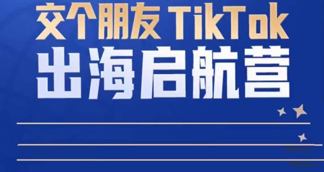 TikTok商家出海启航营：教你TikTok跨境电商的底层逻辑，即使是零基础的你也可以快速上手| 网创圈