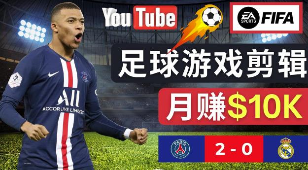 通过FIFA 23游戏赚钱的方法，编辑足球类Youtube视频，轻松月赚过万美元| 网创圈