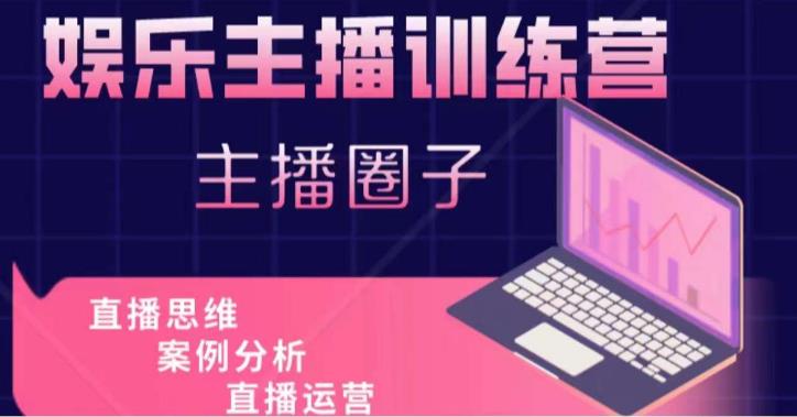 娱乐主播训练营，主播思维培训，直播思维+案例分析+直播运营| 网创圈