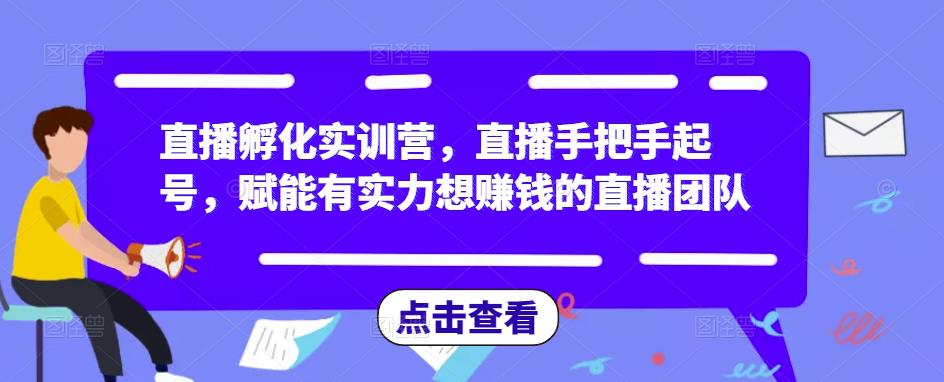直播孵化实训营，直播手把手起号，赋能有实力想赚钱的直播团队| 网创圈
