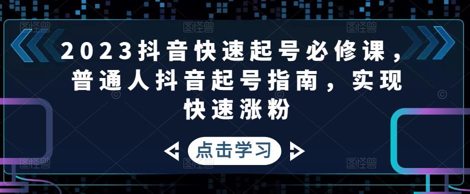 2023抖音快速起号必修课，普通人抖音起号指南，实现快速涨粉| 网创圈
