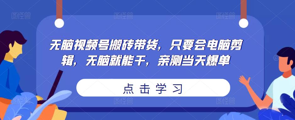 无脑视频号搬砖带货，只要会电脑剪辑，无脑就能干，亲测当天爆单| 网创圈