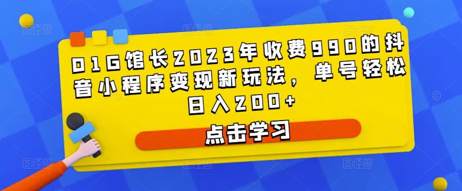 D1G馆长2023年收费990的抖音小程序变现新玩法，单号轻松日入200+| 网创圈