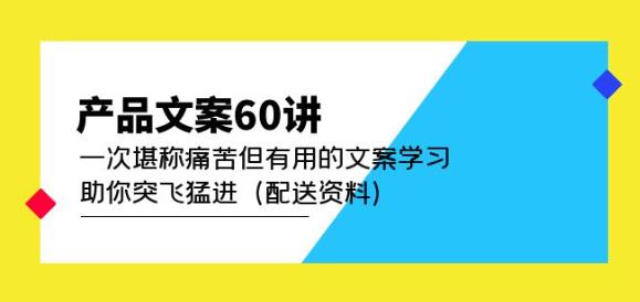 产品文案60讲：一次堪称痛苦但有用的文案学习助你突飞猛进（配送资料）| 网创圈
