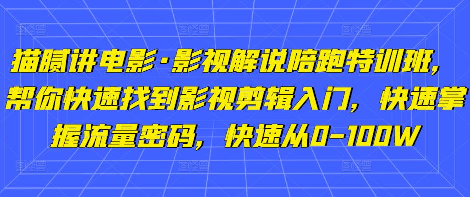 猫腻讲电影·影视解说陪跑特训班，帮你快速找到影视剪辑入门，快速掌握流量密码，快速从0-100W| 网创圈