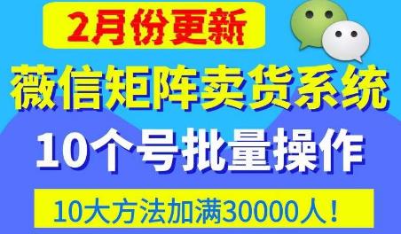 微信矩阵卖货系统，多线程批量养10个微信号，10种加粉落地方法，快速加满3W人卖货！| 网创圈