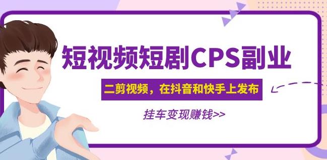 黄岛主·短视频短剧CPS副业项目：二剪视频在抖音和快手上发布，挂车变现| 网创圈
