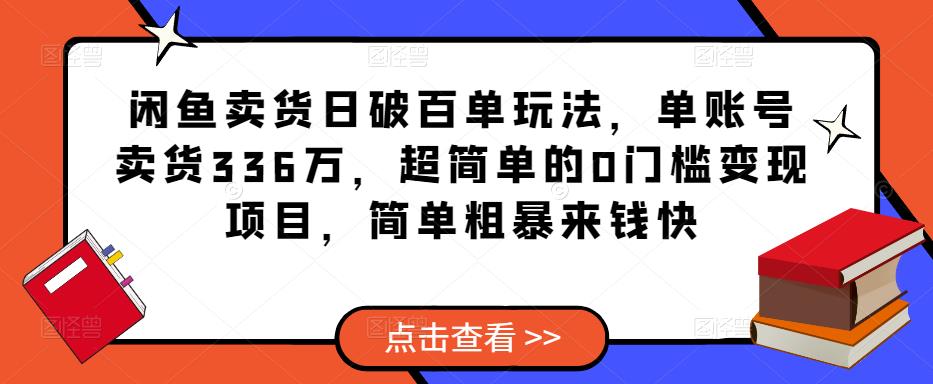 闲鱼卖货日破百单玩法，单账号卖货336万，超简单的0门槛变现项目，简单粗暴来钱快| 网创圈