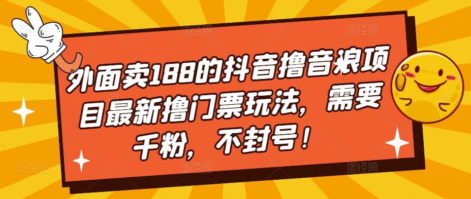 外面卖188的抖音撸音浪项目最新撸门票玩法，需要千粉，不封号！| 网创圈