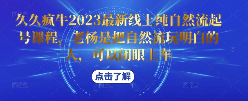 久久疯牛2023最新线上纯自然流起号课程，老杨是把自然流玩明白的人，可以闭眼上车| 网创圈