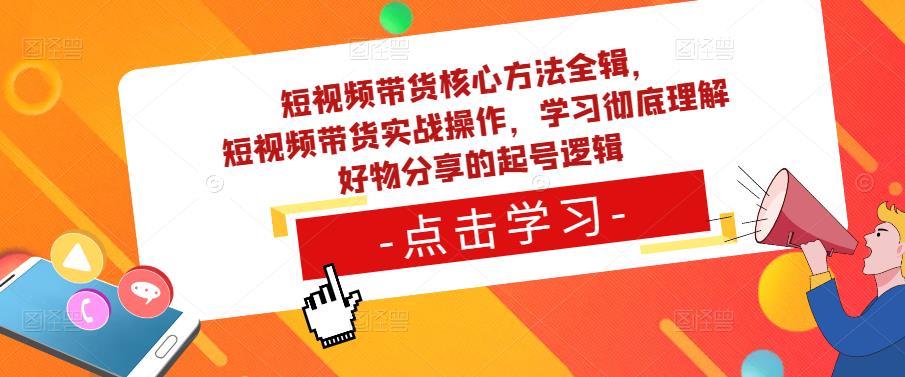 短视频带货核心方法全辑，​短视频带货实战操作，学习彻底理解好物分享的起号逻辑| 网创圈