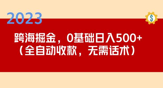 2023跨海掘金长期项目，小白也能日入500+全自动收款无需话术| 网创圈