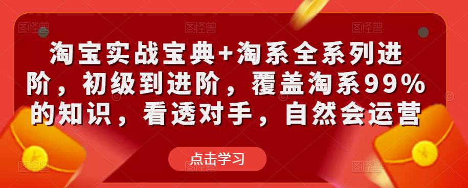 淘宝实战宝典+淘系全系列进阶，初级到进阶，覆盖淘系99%的知识，看透对手，自然会运营| 网创圈