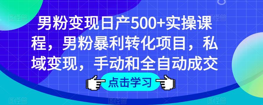 男粉变现日产500+实操课程，男粉暴利转化项目，私域变现，手动和全自动成交| 网创圈