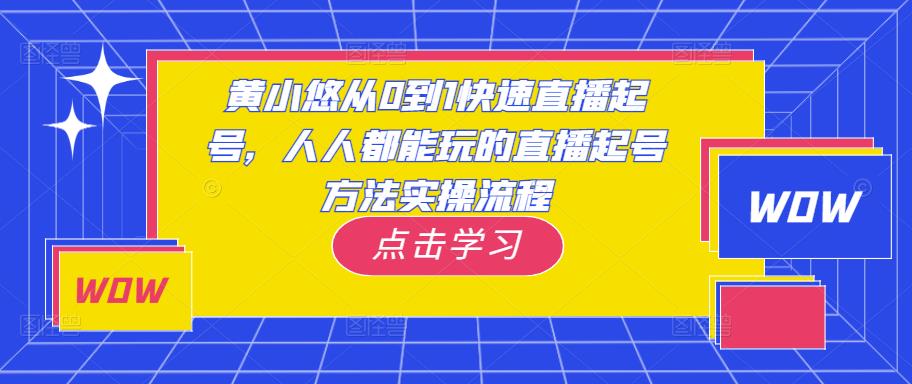 黄小悠从0到1快速直播起号，人人都能玩的直播起号方法实操流程| 网创圈
